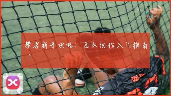 攀岩新手攻略：团队协作入门指南_1