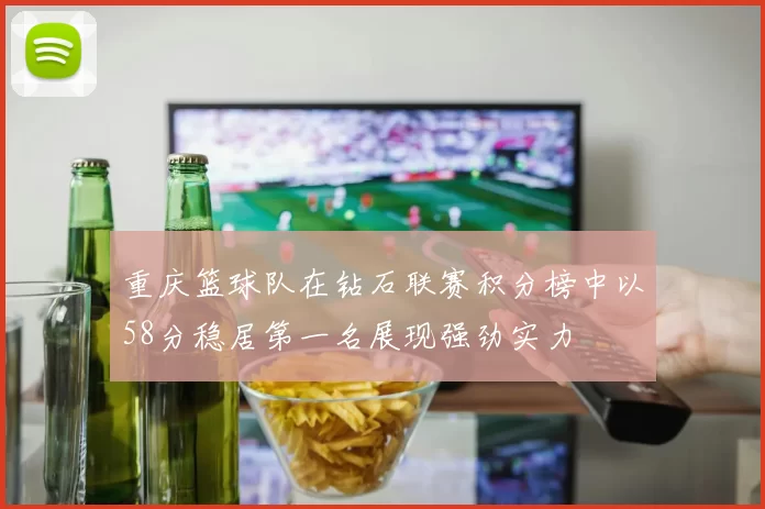 重庆篮球队在钻石联赛积分榜中以58分稳居第一名展现强劲实力