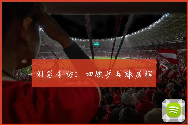 刘芳专访：回顾乒乓球历程