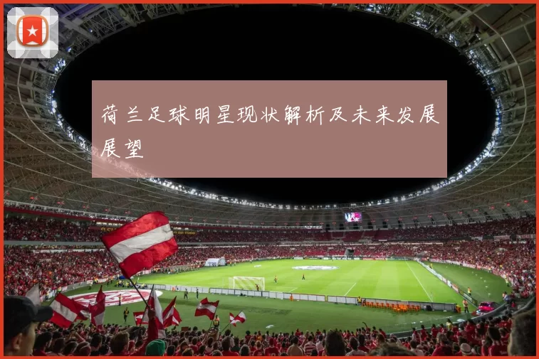 荷兰足球明星现状解析及未来发展展望