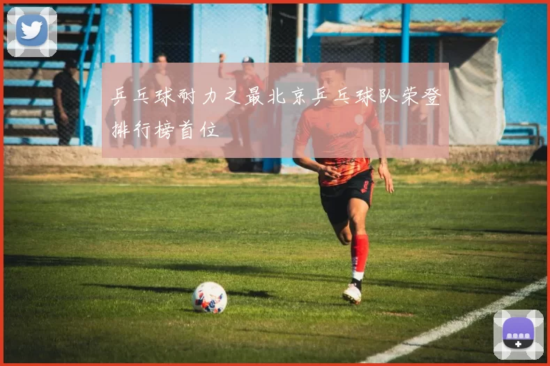 乒乓球耐力之最北京乒乓球队荣登排行榜首位