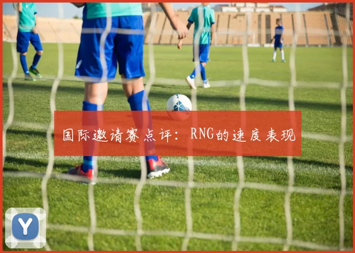 国际邀请赛点评：RNG的速度表现
