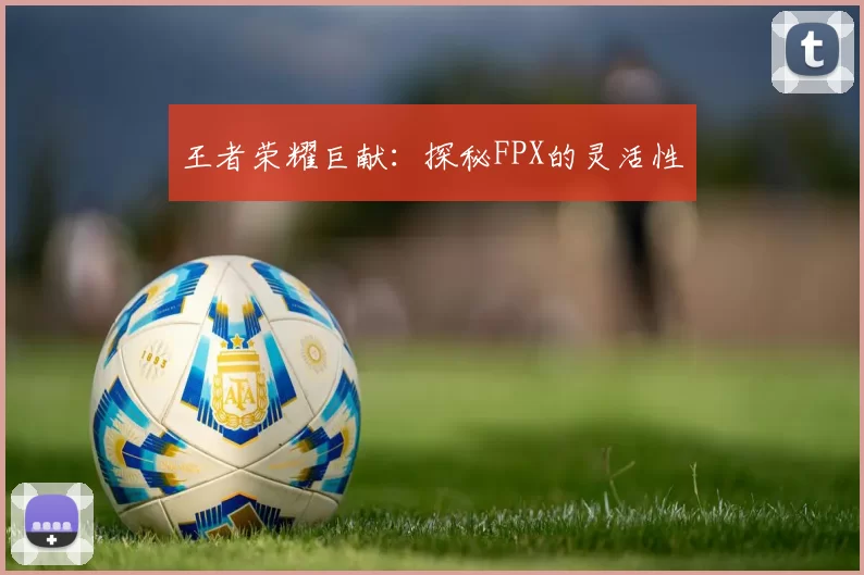 王者荣耀巨献：探秘FPX的灵活性