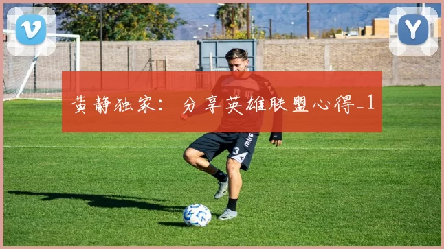 黄静独家：分享英雄联盟心得_1