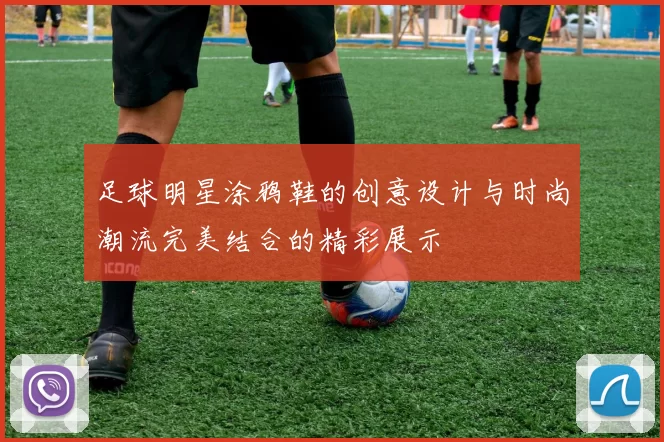 足球明星涂鸦鞋的创意设计与时尚潮流完美结合的精彩展示