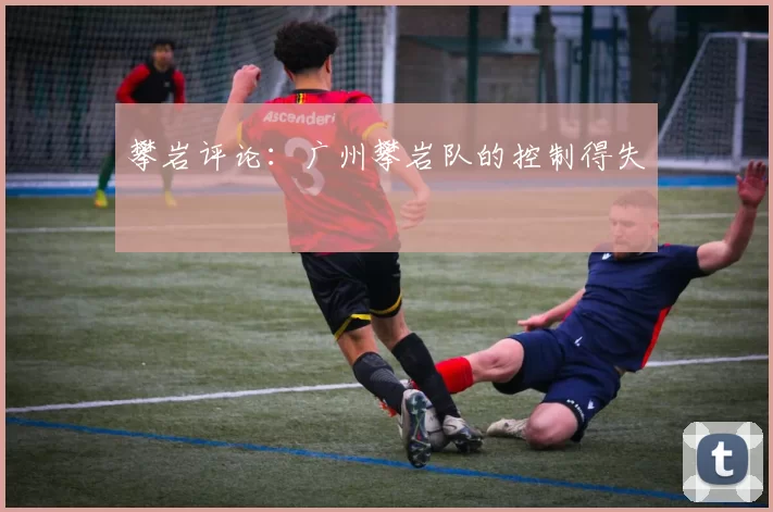 攀岩评论：广州攀岩队的控制得失