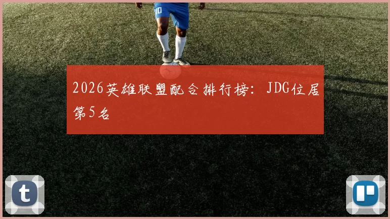 2026英雄联盟配合排行榜：JDG位居第5名