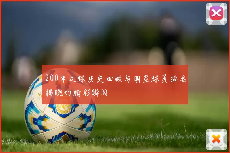 200年足球历史回顾与明星球员排名揭晓的精彩瞬间